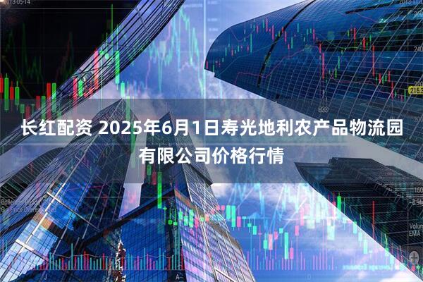 长红配资 2025年6月1日寿光地利农产品物流园有限公司价格行情
