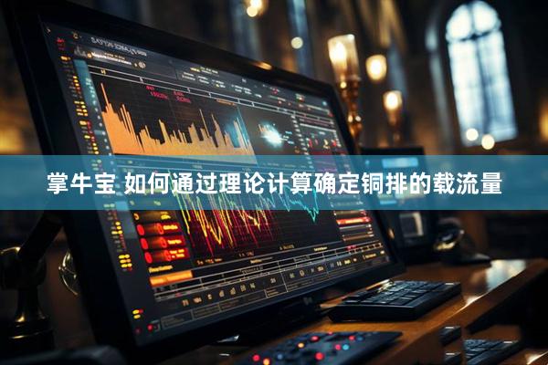掌牛宝 如何通过理论计算确定铜排的载流量