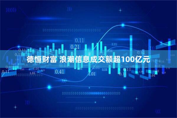 德恒财富 浪潮信息成交额超100亿元